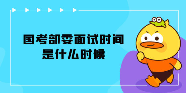 国家公务员考试部委面试时间是什么时间